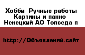 Хобби. Ручные работы Картины и панно. Ненецкий АО,Топседа п.